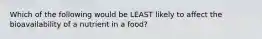 Which of the following would be LEAST likely to affect the bioavailability of a nutrient in a food?