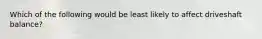 Which of the following would be least likely to affect driveshaft balance?