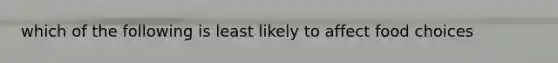 which of the following is least likely to affect food choices