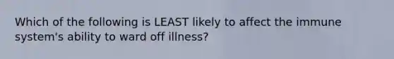 Which of the following is LEAST likely to affect the immune system's ability to ward off illness?