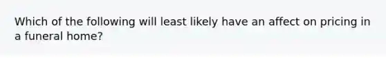 Which of the following will least likely have an affect on pricing in a funeral home?