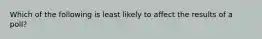 Which of the following is least likely to affect the results of a poll?