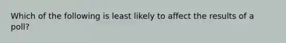 Which of the following is least likely to affect the results of a poll?