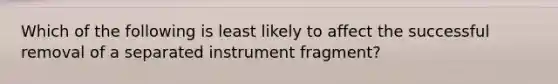 Which of the following is least likely to affect the successful removal of a separated instrument fragment?