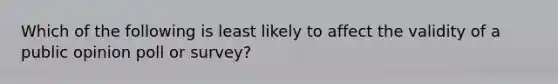 Which of the following is least likely to affect the validity of a public opinion poll or survey?