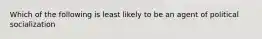 Which of the following is least likely to be an agent of political socialization