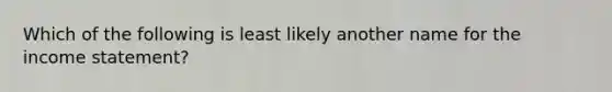 Which of the following is least likely another name for the income statement?