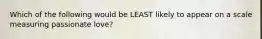 Which of the following would be LEAST likely to appear on a scale measuring passionate love?