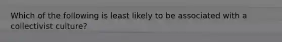 Which of the following is least likely to be associated with a collectivist culture?