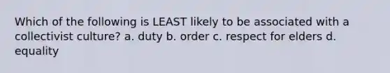 Which of the following is LEAST likely to be associated with a collectivist culture? a. duty b. order c. respect for elders d. equality