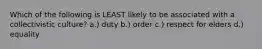 Which of the following is LEAST likely to be associated with a collectivistic culture? a.) duty b.) order c.) respect for elders d.) equality