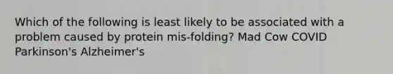 Which of the following is least likely to be associated with a problem caused by protein mis-folding? Mad Cow COVID Parkinson's Alzheimer's