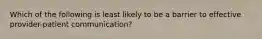 Which of the following is least likely to be a barrier to effective provider-patient communication?