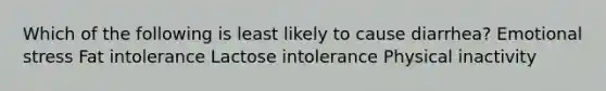 Which of the following is least likely to cause diarrhea? Emotional stress Fat intolerance Lactose intolerance Physical inactivity