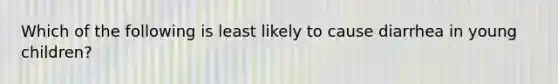 Which of the following is least likely to cause diarrhea in young children?