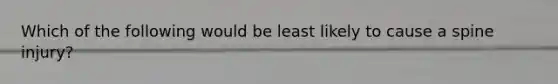 Which of the following would be least likely to cause a spine injury?