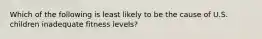 Which of the following is least likely to be the cause of U.S. children inadequate fitness levels?