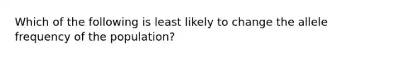 Which of the following is least likely to change the allele frequency of the population?