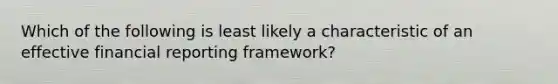 Which of the following is least likely a characteristic of an effective financial reporting framework?