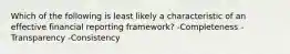 Which of the following is least likely a characteristic of an effective financial reporting framework? -Completeness -Transparency -Consistency