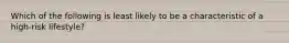 Which of the following is least likely to be a characteristic of a high-risk lifestyle?