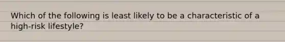 Which of the following is least likely to be a characteristic of a high-risk lifestyle?