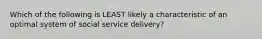 Which of the following is LEAST likely a characteristic of an optimal system of social service delivery?