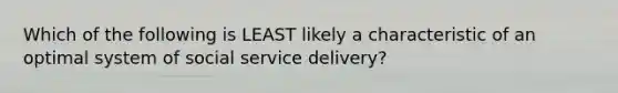 Which of the following is LEAST likely a characteristic of an optimal system of social service delivery?