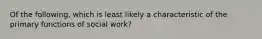 Of the following, which is least likely a characteristic of the primary functions of social work?