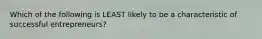 Which of the following is LEAST likely to be a characteristic of successful entrepreneurs?