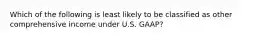 Which of the following is least likely to be classified as other comprehensive income under U.S. GAAP?