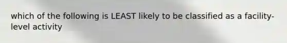 which of the following is LEAST likely to be classified as a facility-level activity