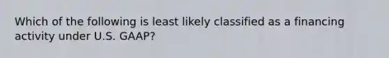 Which of the following is least likely classified as a financing activity under U.S. GAAP?