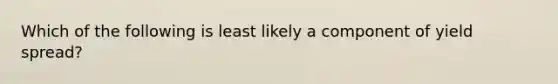 Which of the following is least likely a component of yield spread?