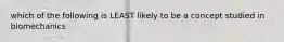 which of the following is LEAST likely to be a concept studied in biomechanics