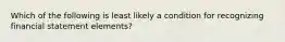 Which of the following is least likely a condition for recognizing financial statement elements?