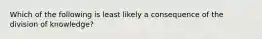 Which of the following is least likely a consequence of the division of knowledge?