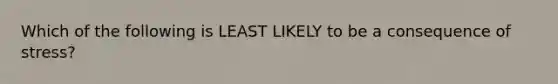 Which of the following is LEAST LIKELY to be a consequence of stress?