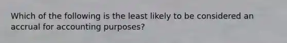 Which of the following is the least likely to be considered an accrual for accounting purposes?