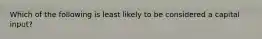 Which of the following is least likely to be considered a capital​ input?