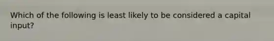 Which of the following is least likely to be considered a capital​ input?