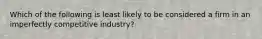 Which of the following is least likely to be considered a firm in an imperfectly competitive industry?