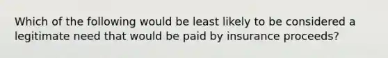 Which of the following would be least likely to be considered a legitimate need that would be paid by insurance proceeds?