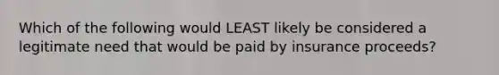 Which of the following would LEAST likely be considered a legitimate need that would be paid by insurance proceeds?