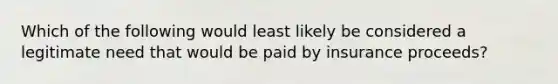 Which of the following would least likely be considered a legitimate need that would be paid by insurance proceeds?