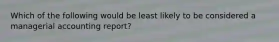 Which of the following would be least likely to be considered a managerial accounting report?