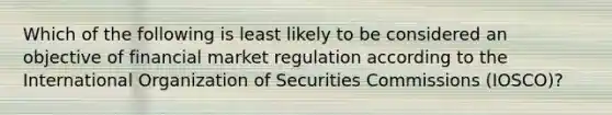 Which of the following is least likely to be considered an objective of financial market regulation according to the International Organization of Securities Commissions (IOSCO)?