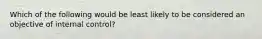 Which of the following would be least likely to be considered an objective of internal control?