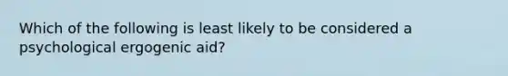 Which of the following is least likely to be considered a psychological ergogenic aid?