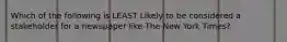 Which of the following is LEAST Likely to be considered a stakeholder for a newspaper like The New York Times?